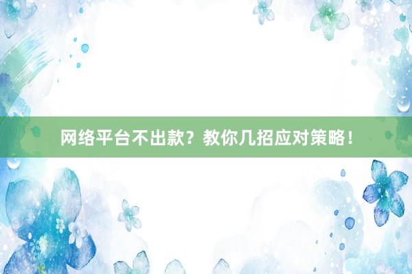 网络平台不出款？教你几招应对策略！