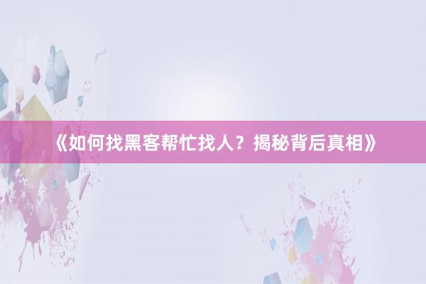《如何找黑客帮忙找人？揭秘背后真相》