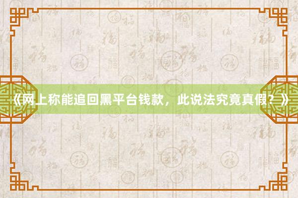《网上称能追回黑平台钱款，此说法究竟真假？》